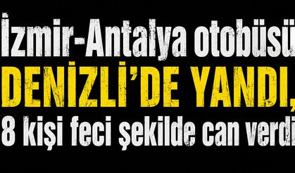 İzmir-Antalya otobüsü Denizli'de yandı, 8 kişi feci şekilde can verdi