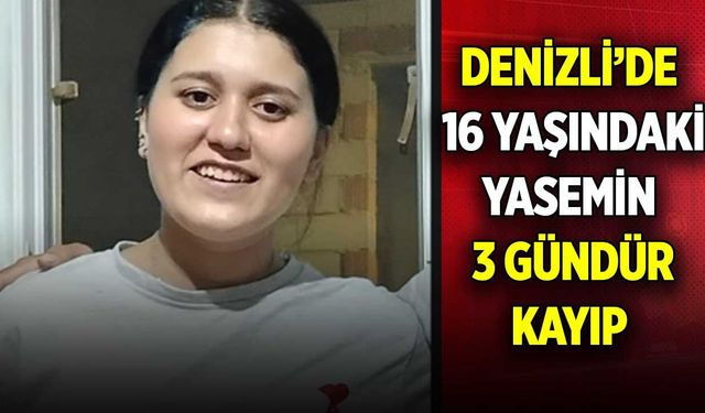 Denizli’de 16 yaşındaki Yasemin 3 gündür kayıp