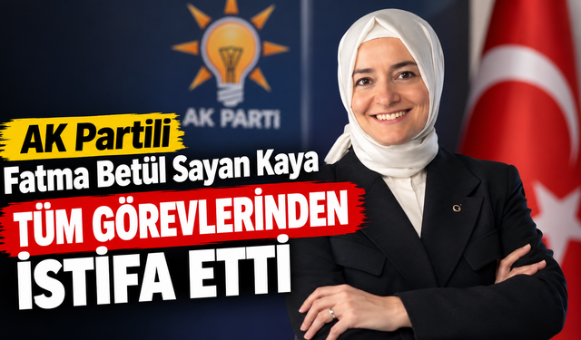 Fatma Betül Sayan Kaya, görevlerinden affını istedi