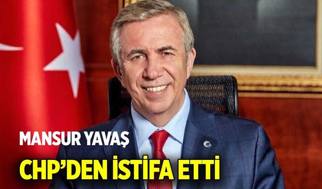 Mansur Yavaş CHP’den istifa etti