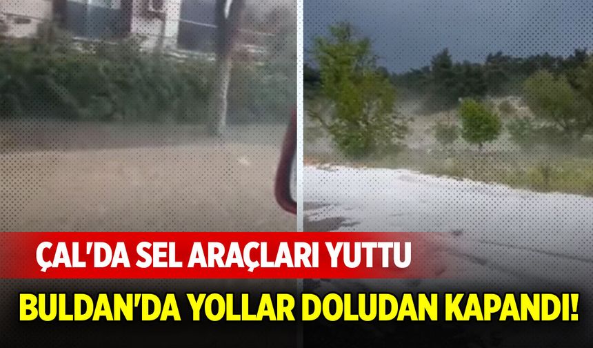 Çal’da sel, Buldan’da dolu yolları kapattı!
