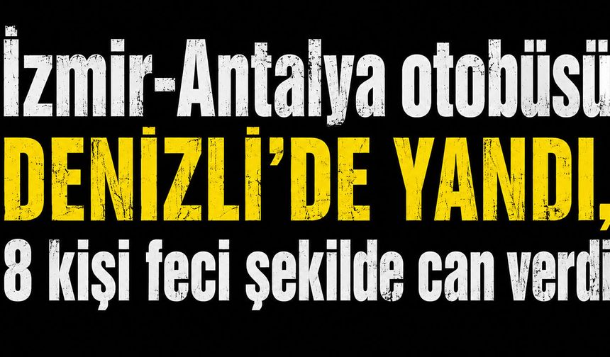İzmir-Antalya otobüsü Denizli'de yandı, 8 kişi feci şekilde can verdi